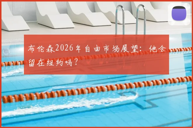 布伦森2026年自由市场展望：他会留在纽约吗？