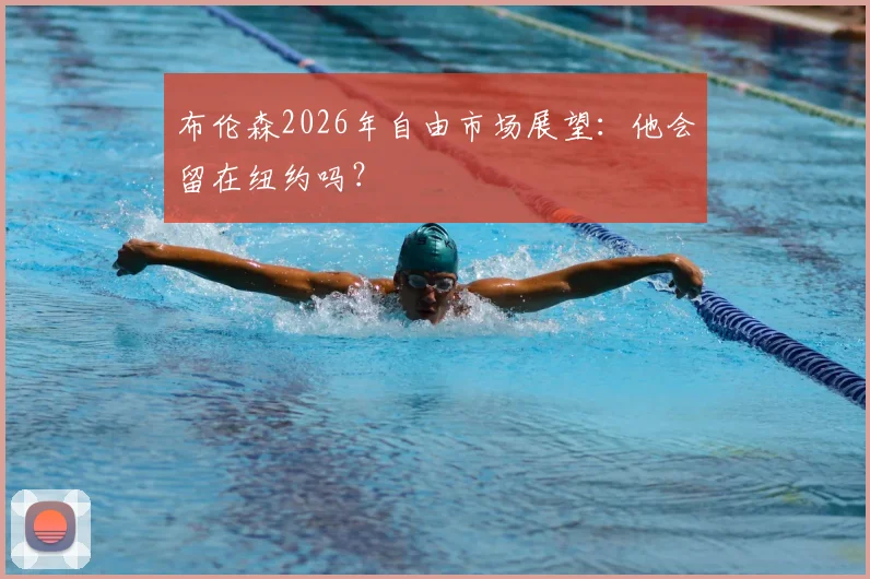 布伦森2026年自由市场展望：他会留在纽约吗？