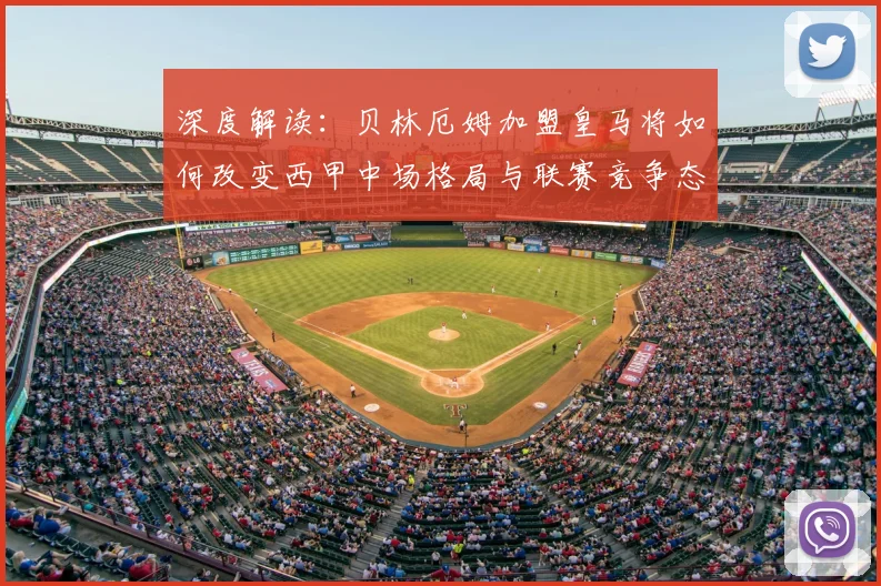 深度解读：贝林厄姆加盟皇马将如何改变西甲中场格局与联赛竞争态势？