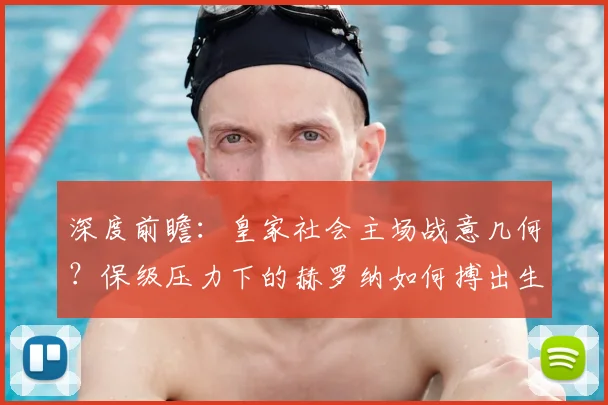 深度前瞻：皇家社会主场战意几何？保级压力下的赫罗纳如何搏出生路？
