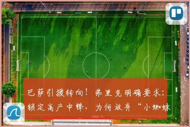 巴萨引援转向！弗里克明确要求：锁定高产中锋，为何放弃“小蜘蛛”阿尔瓦雷斯？