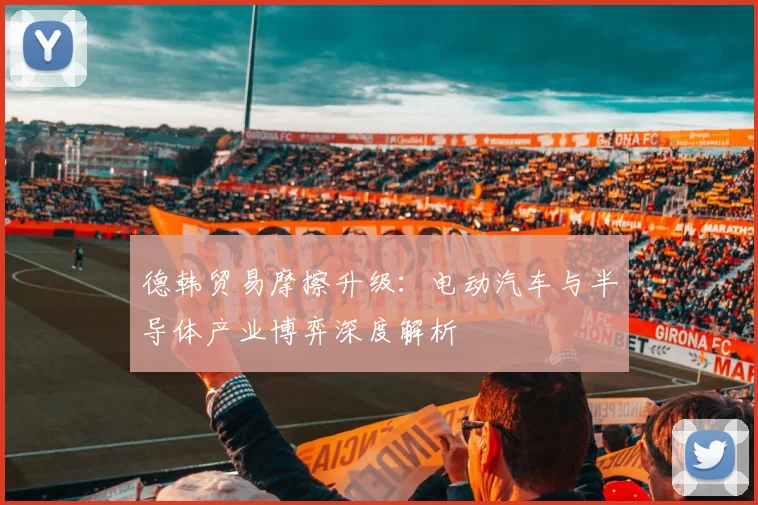 德韩贸易摩擦升级：电动汽车与半导体产业博弈深度解析